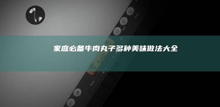 家庭必备！牛肉丸子多种美味做法大全